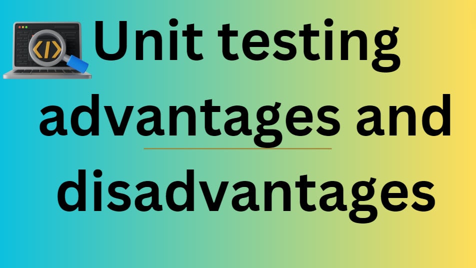 unit testing advantages and disadvantages