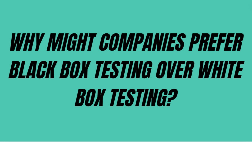 Why might companies prefer black box testing over white box testing?